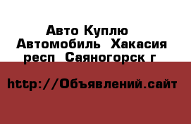 Авто Куплю - Автомобиль. Хакасия респ.,Саяногорск г.